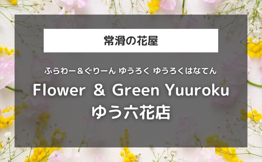 Flower ＆ Green Yuuroku（ゆう六花店）